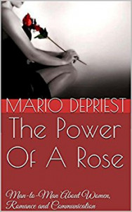 The Power Of A Rose: Man-to-Man About Women, Romance and Communication The Power Of A Rose: Man-to-Man About Women, Romance and Communication
