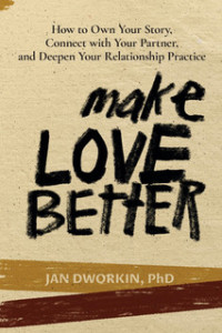 Make Love Better: How to Own Your Story, Connect with Your Partner, and Deepen Your Relationship Practice Make Love Better: How to Own Your Story, Connect with Your Partner, and Deepen Your Relationship Practice